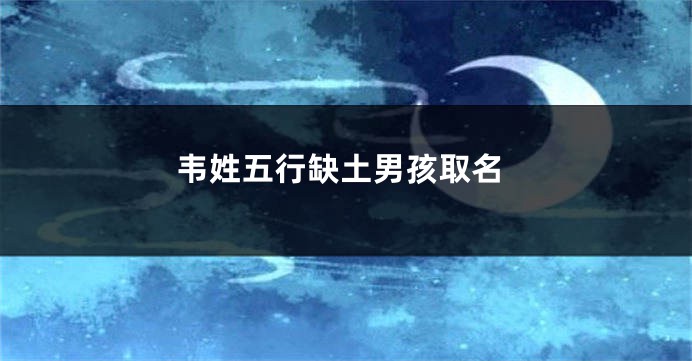 韦姓五行缺土男孩取名