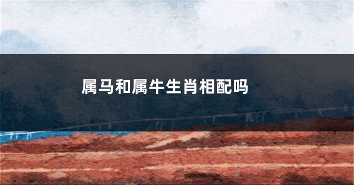 属马和属牛生肖相配吗 