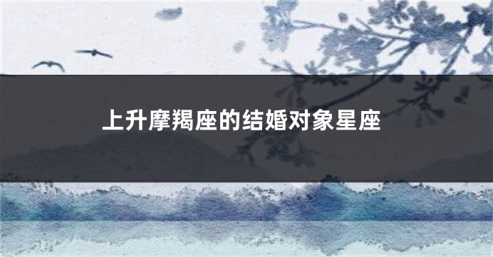 上升摩羯座的结婚对象星座