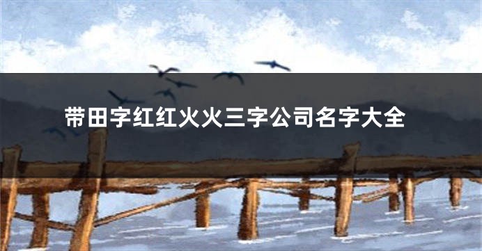 带田字红红火火三字公司名字大全