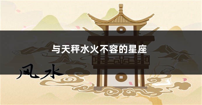 与天秤水火不容的星座
