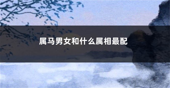 属马男女和什么属相最配