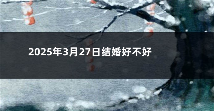 2025年3月27日结婚好不好