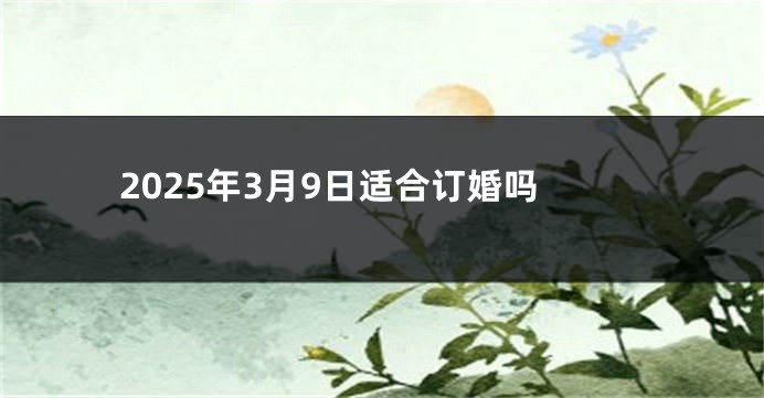 2025年3月9日适合订婚吗