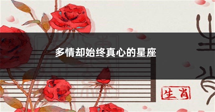 多情却始终真心的星座