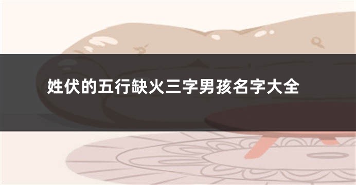 姓伏的五行缺火三字男孩名字大全