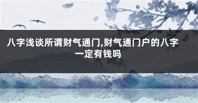 八字浅谈所谓财气通门,财气通门户的八字一定有钱吗