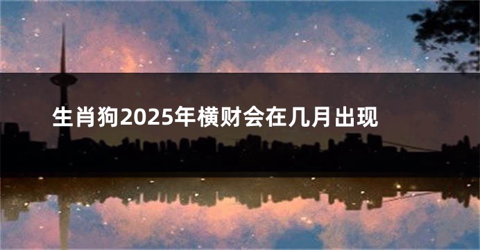 生肖狗2025年横财会在几月出现