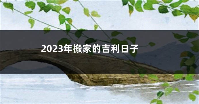 2023年搬家的吉利日子