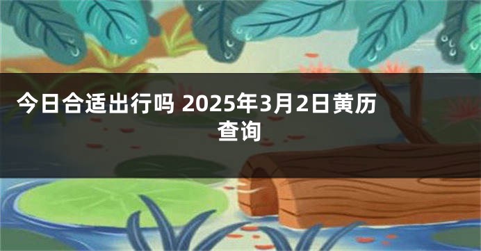 今日合适出行吗 2025年3月2日黄历查询