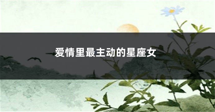 爱情里最主动的星座女