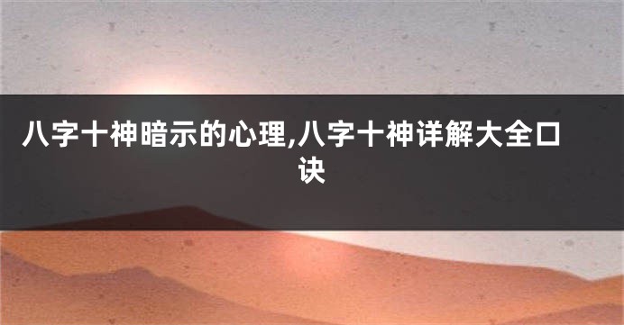 八字十神暗示的心理,八字十神详解大全口诀