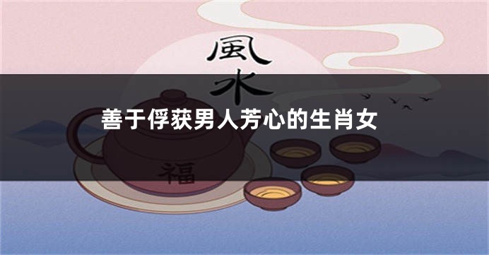 善于俘获男人芳心的生肖女
