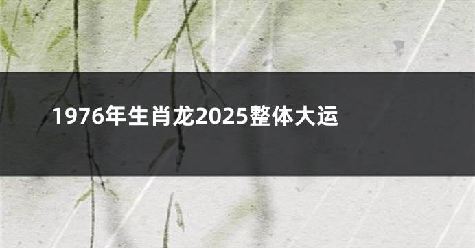 1976年生肖龙2025整体大运