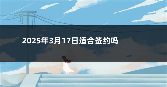 2025年3月17日适合签约吗