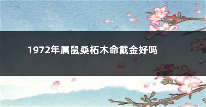 1972年属鼠桑柘木命戴金好吗