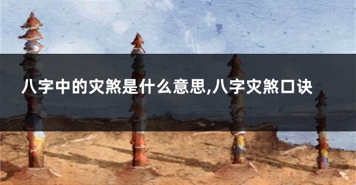 八字中的灾煞是什么意思,八字灾煞口诀
