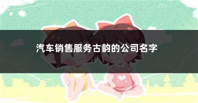 汽车销售服务古韵的公司名字