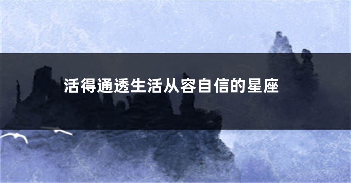 活得通透生活从容自信的星座