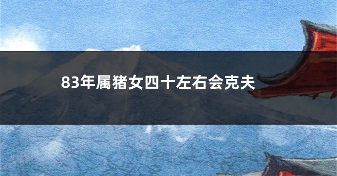 83年属猪女四十左右会克夫