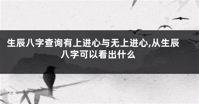 生辰八字查询有上进心与无上进心,从生辰八字可以看出什么