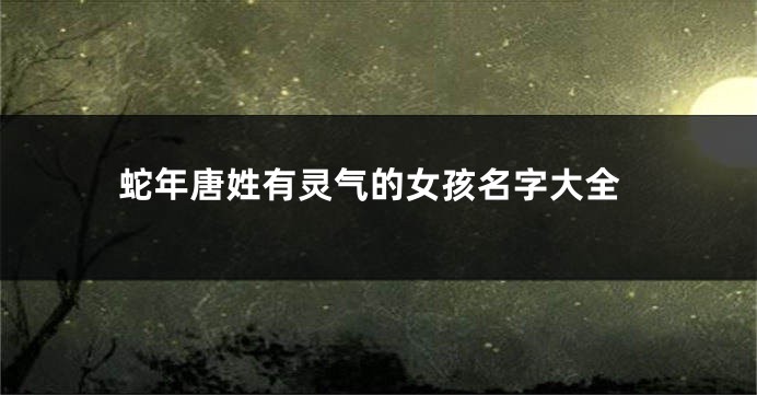 蛇年唐姓有灵气的女孩名字大全