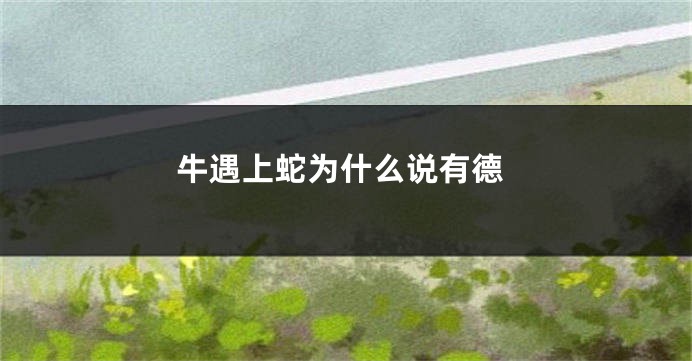 牛遇上蛇为什么说有德