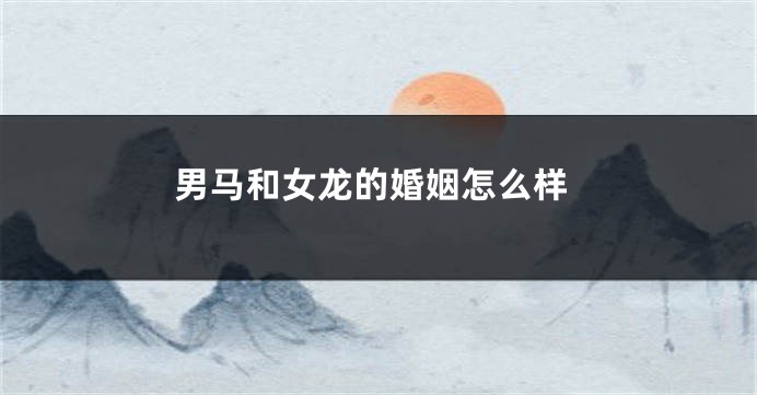 男马和女龙的婚姻怎么样