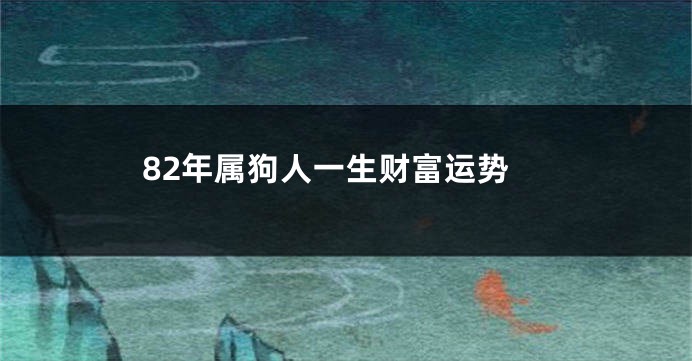 82年属狗人一生财富运势