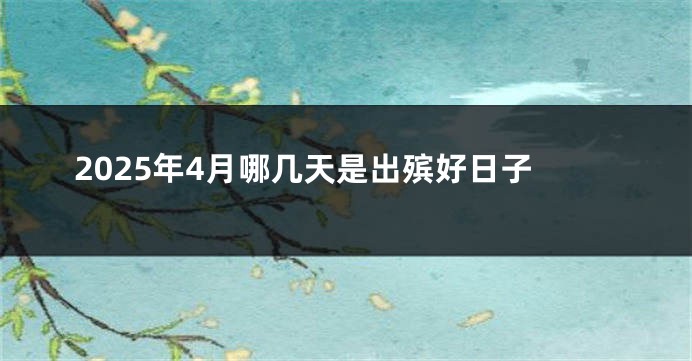 2025年4月哪几天是出殡好日子