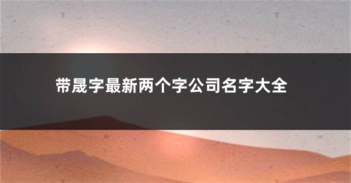 带晟字最新两个字公司名字大全