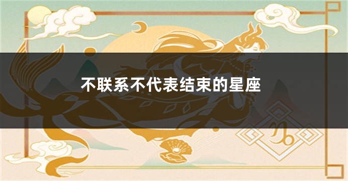 不联系不代表结束的星座
