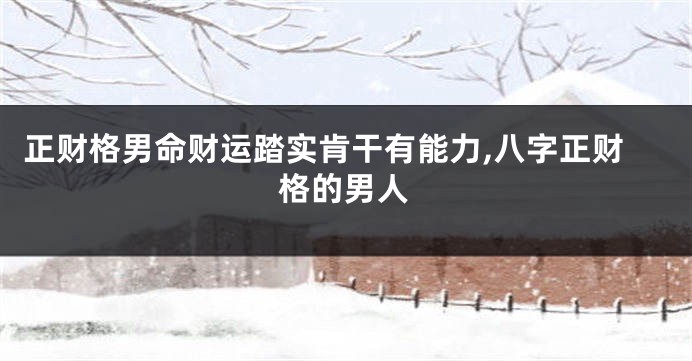 正财格男命财运踏实肯干有能力,八字正财格的男人