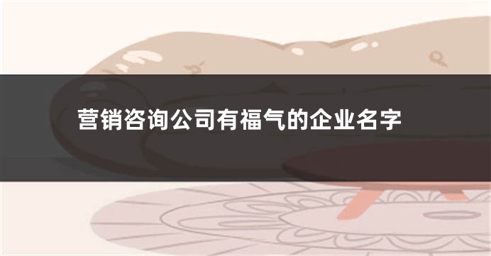 营销咨询公司有福气的企业名字