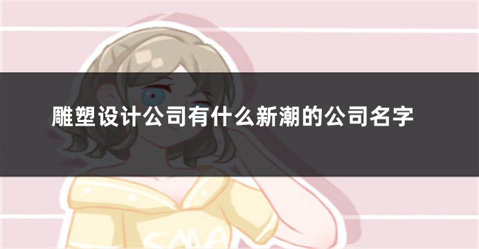 雕塑设计公司有什么新潮的公司名字