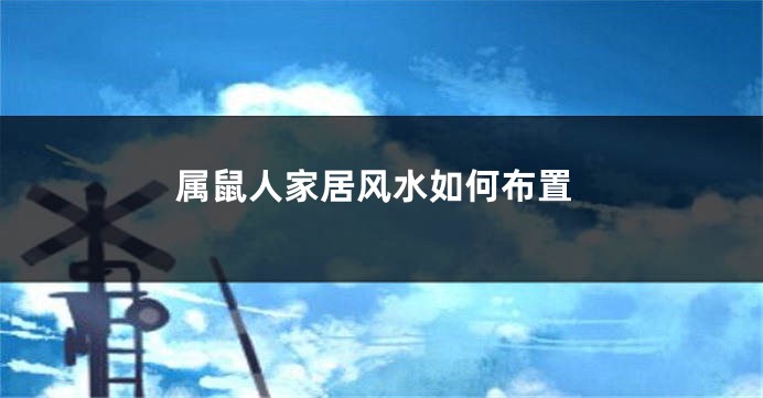 属鼠人家居风水如何布置