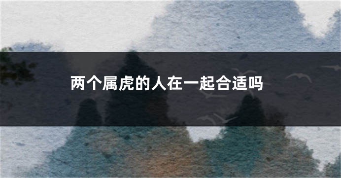 两个属虎的人在一起合适吗