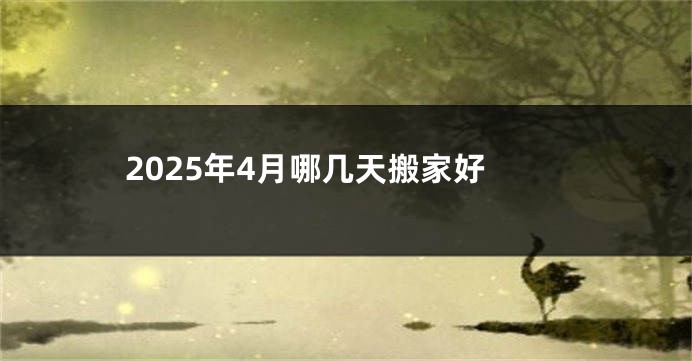 2025年4月哪几天搬家好
