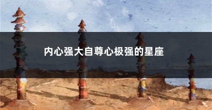 内心强大自尊心极强的星座