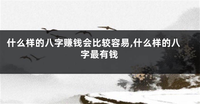 什么样的八字赚钱会比较容易,什么样的八字最有钱