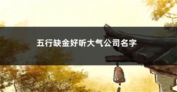 五行缺金好听大气公司名字