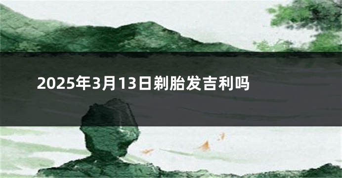 2025年3月13日剃胎发吉利吗
