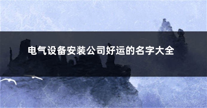 电气设备安装公司好运的名字大全