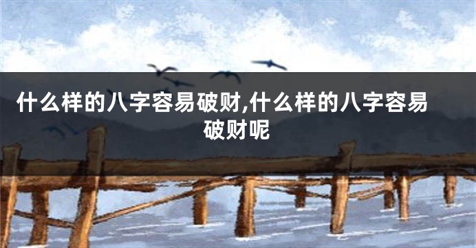 什么样的八字容易破财,什么样的八字容易破财呢