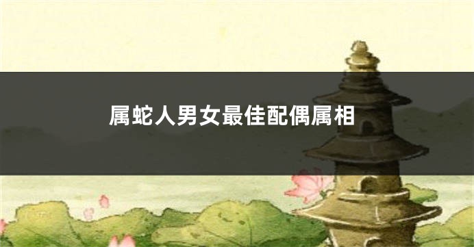 属蛇人男女最佳配偶属相