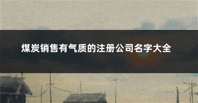 煤炭销售有气质的注册公司名字大全