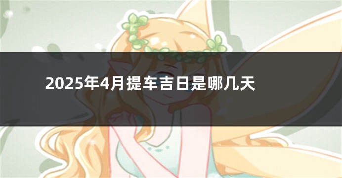 2025年4月提车吉日是哪几天