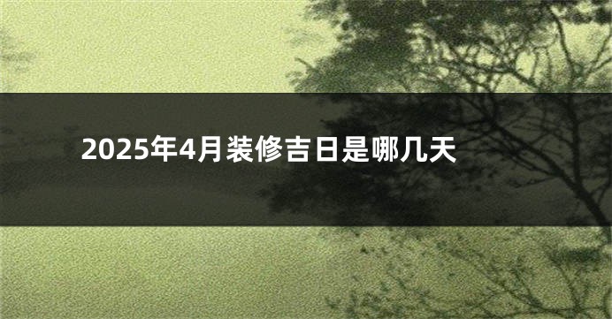 2025年4月装修吉日是哪几天