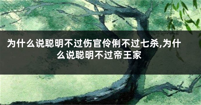 为什么说聪明不过伤官伶俐不过七杀,为什么说聪明不过帝王家