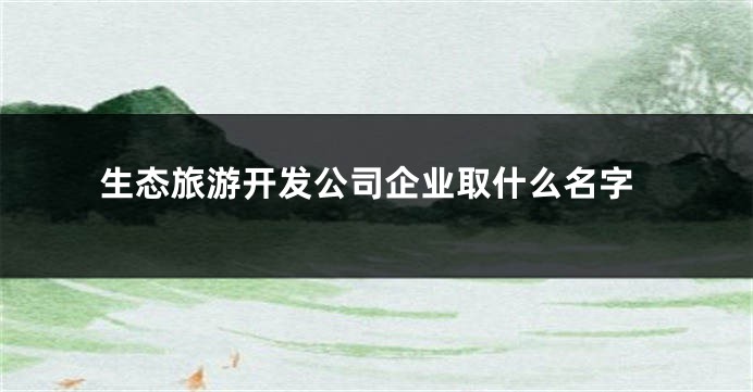 生态旅游开发公司企业取什么名字